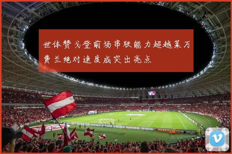 世体赞戈登前场串联能力超越莱万费兰绝对速度成突出亮点