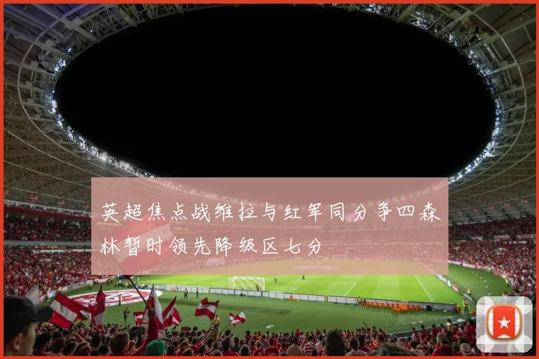 英超焦点战维拉与红军同分争四森林暂时领先降级区七分