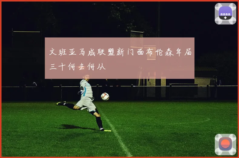 文班亚马成联盟新门面布伦森年届三十何去何从
