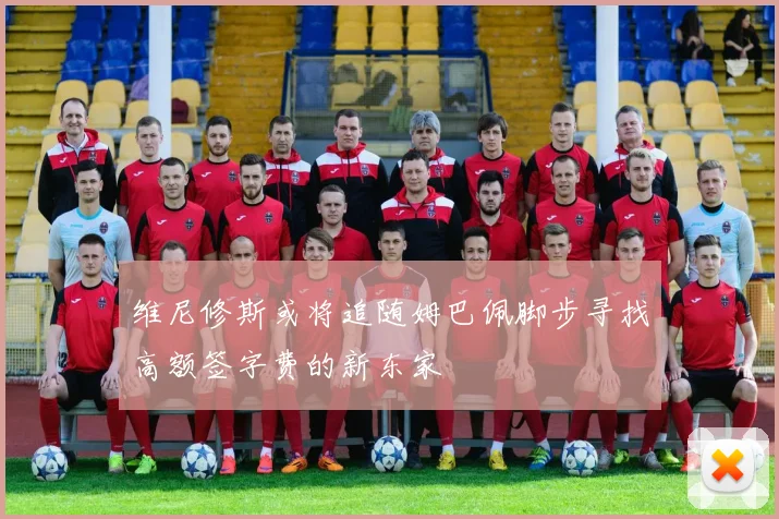 维尼修斯或将追随姆巴佩脚步寻找高额签字费的新东家