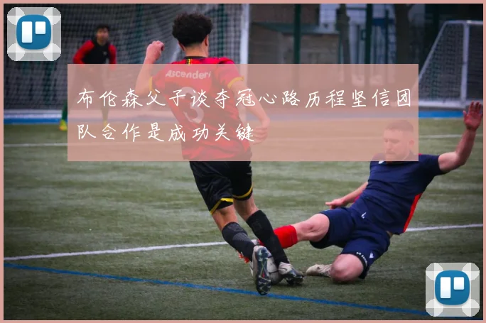 布伦森父子谈夺冠心路历程坚信团队合作是成功关键