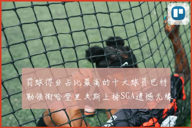 罚球得分占比最高的十大球员巴特勒领衔哈登里夫斯上榜SGA遗憾无缘