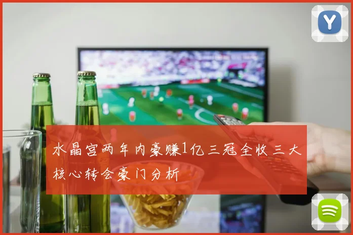 水晶宫两年内豪赚1亿三冠全收三大核心转会豪门分析