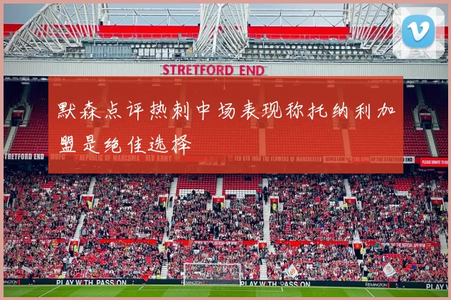 默森点评热刺中场表现称托纳利加盟是绝佳选择