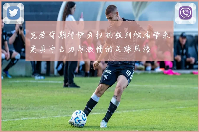 克劳奇期待伊劳拉执教利物浦带来更具冲击力与激情的足球风格