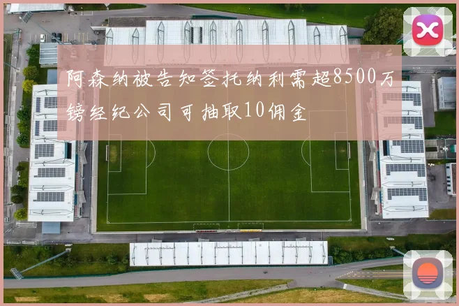 阿森纳被告知签托纳利需超8500万镑经纪公司可抽取10佣金